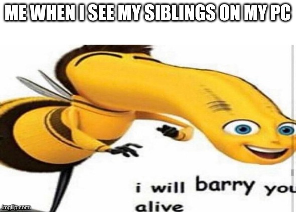 lolololollolololollo | ME WHEN I SEE MY SIBLINGS ON MY PC | image tagged in memes | made w/ Imgflip meme maker