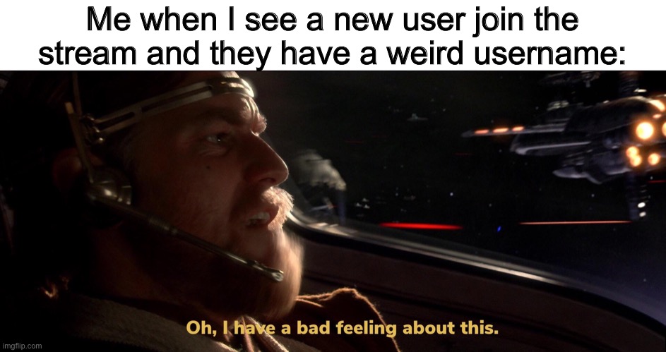 Obi Wan Bad Feeling | Me when I see a new user join the stream and they have a weird username: | image tagged in obi wan bad feeling | made w/ Imgflip meme maker