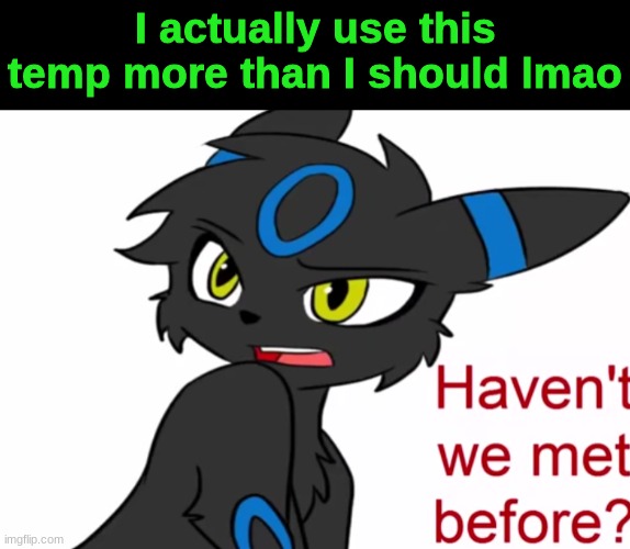 Umbreon haven't we met before | I actually use this temp more than I should lmao | image tagged in umbreon haven't we met before | made w/ Imgflip meme maker