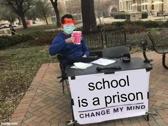 Change My Mind | school is a prison | image tagged in memes,change my mind | made w/ Imgflip meme maker
