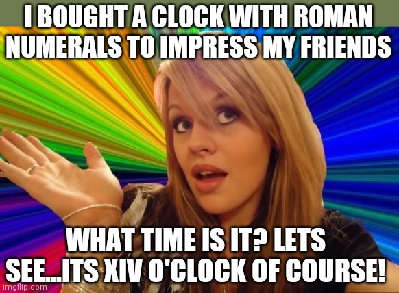 Reading clocks....a one page situation | I BOUGHT A CLOCK WITH ROMAN NUMERALS TO IMPRESS MY FRIENDS; WHAT TIME IS IT? LETS SEE...ITS XIV O'CLOCK OF COURSE! | image tagged in memes,dumb blonde,clocks | made w/ Imgflip meme maker