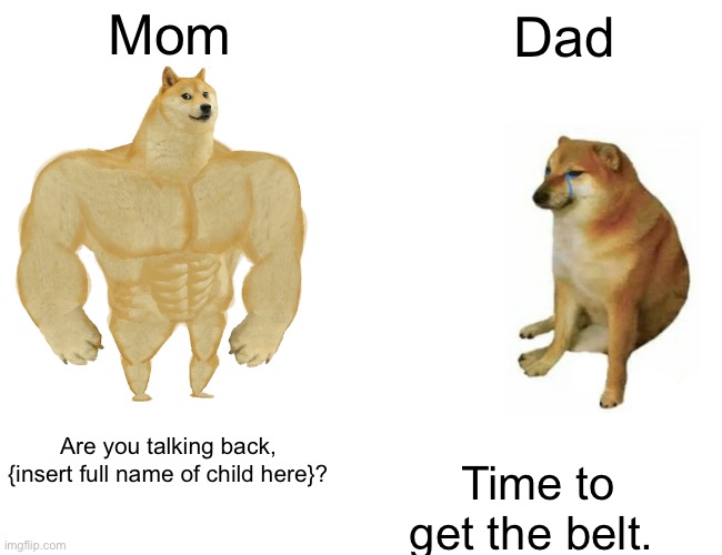 Buff Doge vs. Cheems Meme | Mom Dad Are you talking back, {insert full name of child here}? Time to get the belt. | image tagged in memes,buff doge vs cheems | made w/ Imgflip meme maker