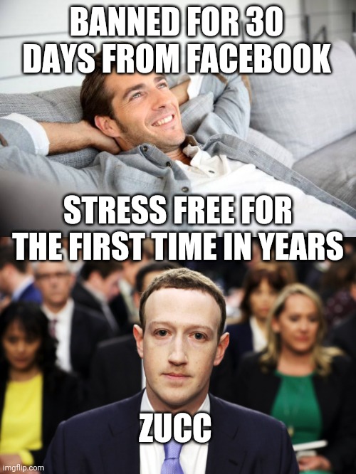 Imagine thinking being banned from Facebook is a punishment... | BANNED FOR 30 DAYS FROM FACEBOOK; STRESS FREE FOR THE FIRST TIME IN YEARS; ZUCC | image tagged in anxious zucc,30 day ban 4 meme | made w/ Imgflip meme maker