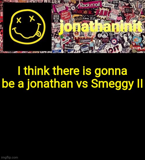 Oh no. | I think there is gonna be a jonathan vs Smeggy II | image tagged in jonathaninit and a wall full of stickers ft nirvana | made w/ Imgflip meme maker