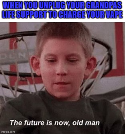 Gotta have priorities! | WHEN YOU UNPLUG YOUR GRANDPAS LIFE SUPPORT TO CHARGE YOUR VAPE | image tagged in dark humor,vape,memes,funny,the future is now old man,hospital | made w/ Imgflip meme maker