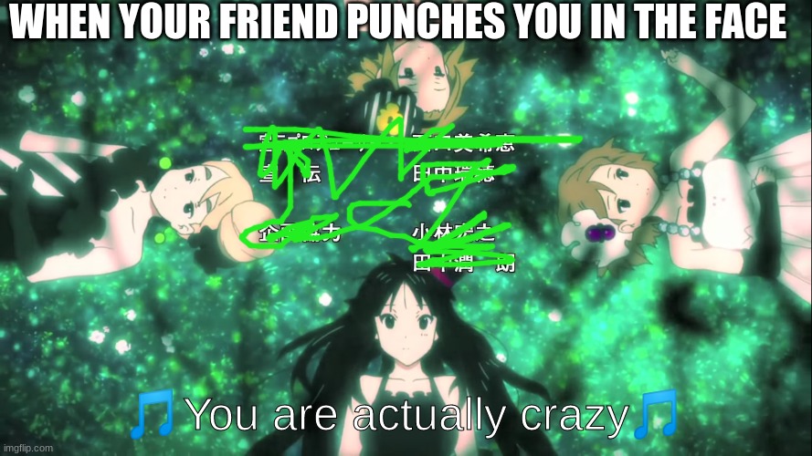 K-On You Are Actually Crazy | WHEN YOUR FRIEND PUNCHES YOU IN THE FACE | image tagged in k-on you are actually crazy | made w/ Imgflip meme maker
