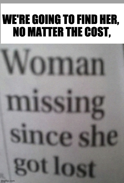 Poetry to my ears... | WE'RE GOING TO FIND HER, 
NO MATTER THE COST, | image tagged in roses are red | made w/ Imgflip meme maker