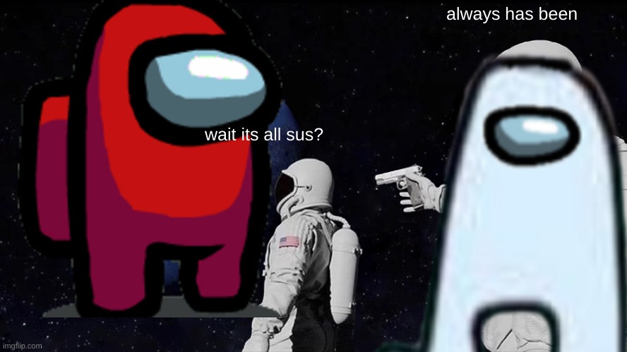 always has been; wait its all sus? | made w/ Imgflip meme maker