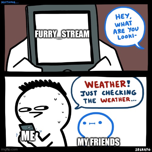 SrGrafo what are you looking at? | FURRY_STREAM; ME; MY FRIENDS | image tagged in srgrafo what are you looking at | made w/ Imgflip meme maker