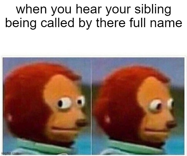 Monkey Puppet Meme | when you hear your sibling being called by there full name | image tagged in memes,monkey puppet | made w/ Imgflip meme maker