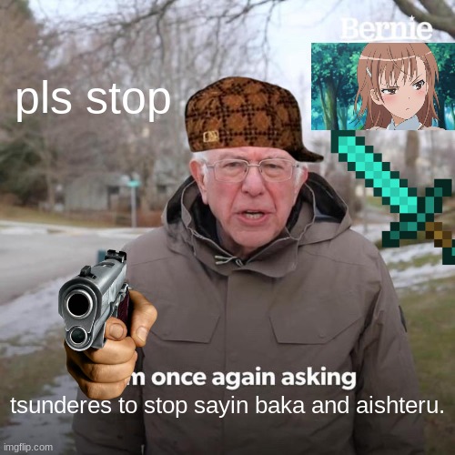 Bernie I Am Once Again Asking For Your Support Meme | pls stop; tsunderes to stop sayin baka and aishteru. | image tagged in memes,bernie i am once again asking for your support | made w/ Imgflip meme maker