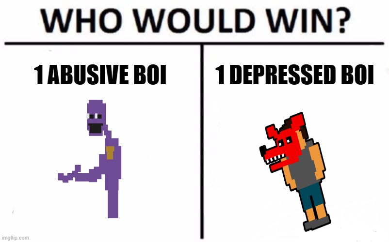 Who Would Win? | 1 ABUSIVE BOI; 1 DEPRESSED BOI | image tagged in memes,who would win,i will find and kill you william afton,oof,micheal afton was eggs benedit,one eggy boi | made w/ Imgflip meme maker