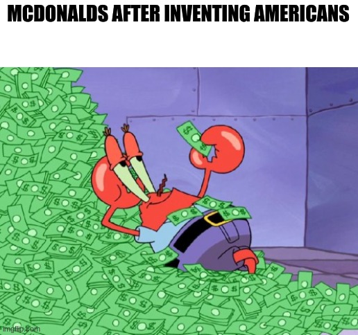 mr krabs money | MCDONALDS AFTER INVENTING AMERICANS | image tagged in mr krabs money | made w/ Imgflip meme maker