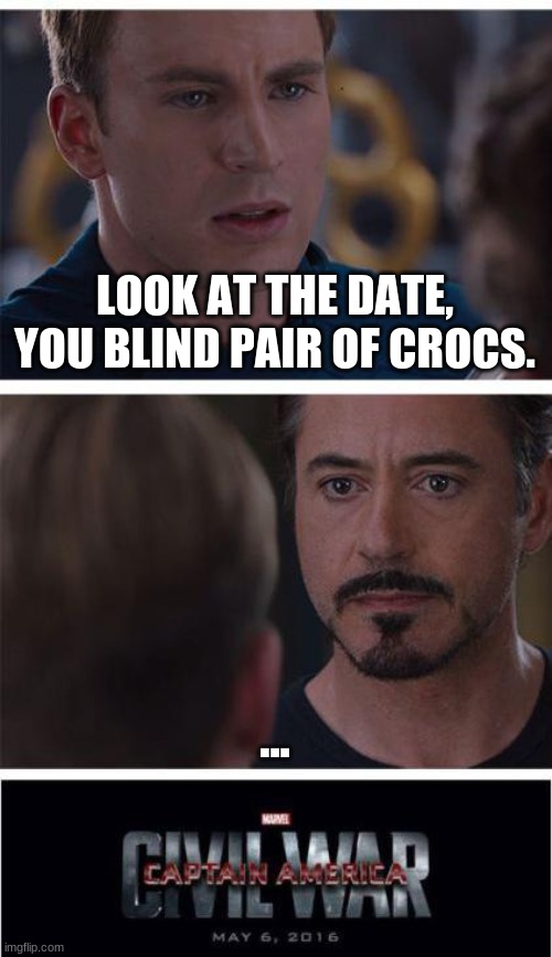 JONATHANINIT vs THESMEGGYBEAN600 | LOOK AT THE DATE, YOU BLIND PAIR OF CROCS. ... | image tagged in memes,marvel civil war 1,jonathaninit vs thesmeggybean600 | made w/ Imgflip meme maker