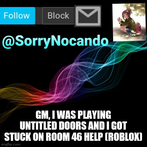 SorryNocando's tired. | GM, I WAS PLAYING UNTITLED DOORS AND I GOT STUCK ON ROOM 46 HELP (ROBLOX) | image tagged in roblox,goes,brrr | made w/ Imgflip meme maker