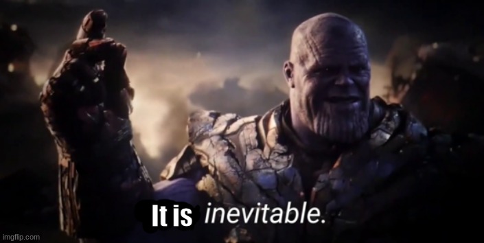I am inevitable | It is | image tagged in i am inevitable | made w/ Imgflip meme maker