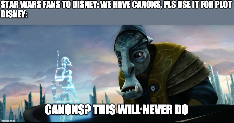 Use our canon, I beg Disney | STAR WARS FANS TO DISNEY: WE HAVE CANONS, PLS USE IT FOR PLOT
DISNEY:; CANONS? THIS WILL NEVER DO | image tagged in disney star wars,canon | made w/ Imgflip meme maker