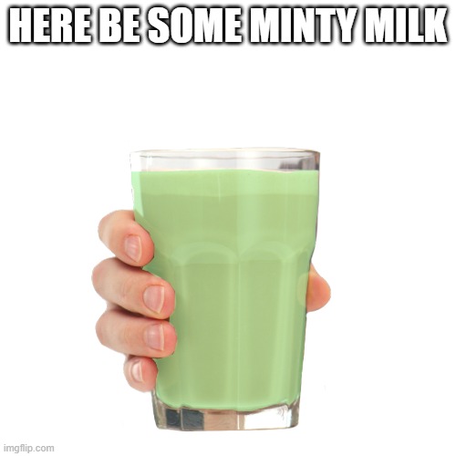 HERE BE SOME MINTY MILK | made w/ Imgflip meme maker