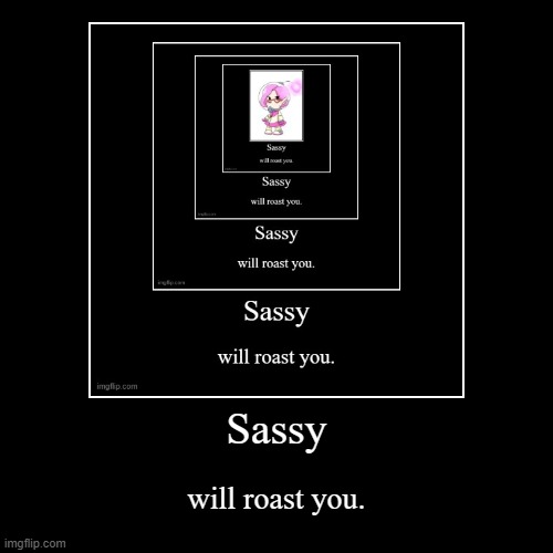 Sassy will roast you loop | image tagged in funny,demotivationals | made w/ Imgflip demotivational maker