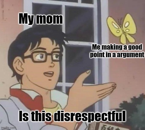 How arguments with mom go | My mom; Me making a good point in a argument; Is this disrespectful | image tagged in memes,is this a pigeon,so true memes,mom,your mom | made w/ Imgflip meme maker