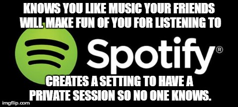 KNOWS YOU LIKE MUSIC YOUR FRIENDS WILL MAKE FUN OF YOU FOR LISTENING TO CREATES A SETTING TO HAVE A PRIVATE SESSION SO NO ONE KNOWS. | made w/ Imgflip meme maker