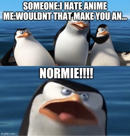 Wouldn't that make you | SOMEONE:I HATE ANIME
ME:WOULDNT THAT MAKE YOU AN... NORMIE!!!! | image tagged in wouldn't that make you,anime meme,anime,animememe | made w/ Imgflip meme maker