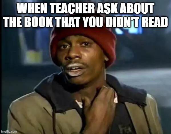 Y'all Got Any More Of That Meme | WHEN TEACHER ASK ABOUT THE BOOK THAT YOU DIDN'T READ | image tagged in memes,y'all got any more of that | made w/ Imgflip meme maker
