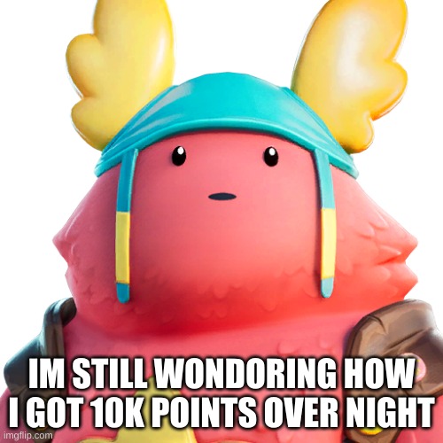 Guff | IM STILL WONDORING HOW I GOT 10K POINTS OVER NIGHT | image tagged in guff | made w/ Imgflip meme maker