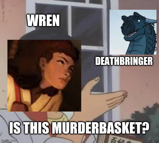 Wren | WREN; DEATHBRINGER; IS THIS MURDERBASKET? | image tagged in memes,is this a pigeon,wings of fire,funny | made w/ Imgflip meme maker