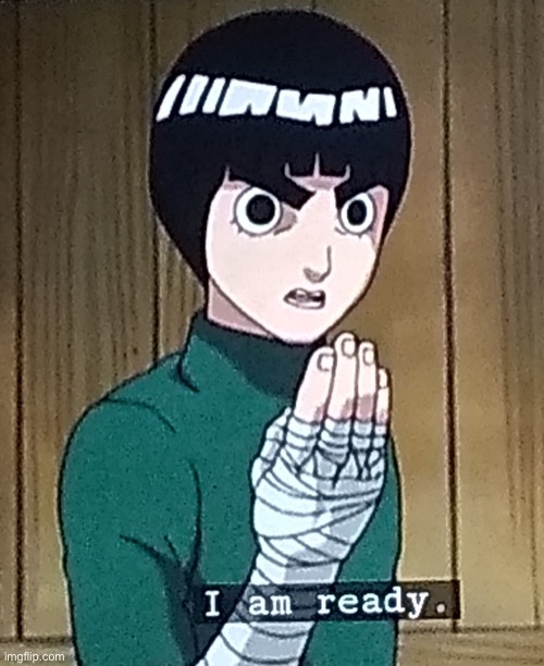Rock Lee - I am ready. | image tagged in rock lee - i am ready | made w/ Imgflip meme maker