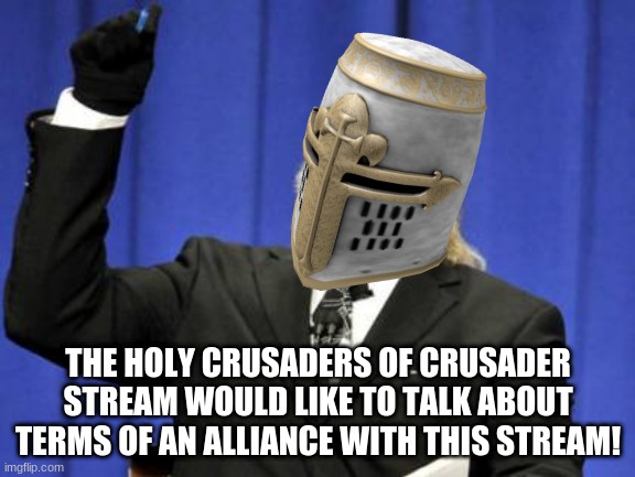 THE HOLY CRUSADERS OF CRUSADER STREAM WOULD LIKE TO TALK ABOUT TERMS OF AN ALLIANCE WITH THIS STREAM! | made w/ Imgflip meme maker