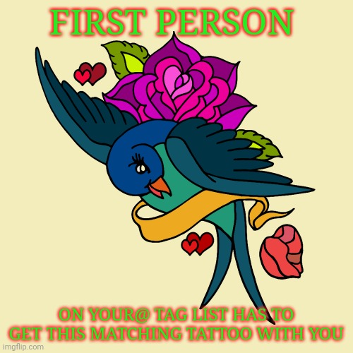 Fun | FIRST PERSON; ON YOUR@ TAG LIST HAS TO GET THIS MATCHING TATTOO WITH YOU | image tagged in tattoos | made w/ Imgflip meme maker