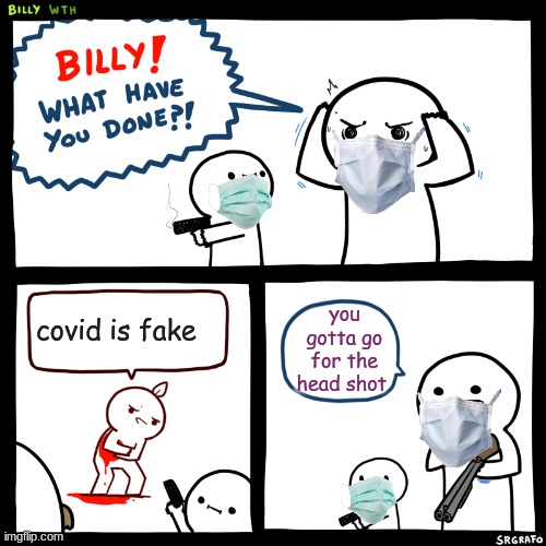 make sure to wear your mask | you gotta go for the head shot; covid is fake | image tagged in billy what have you done,wear,mask | made w/ Imgflip meme maker