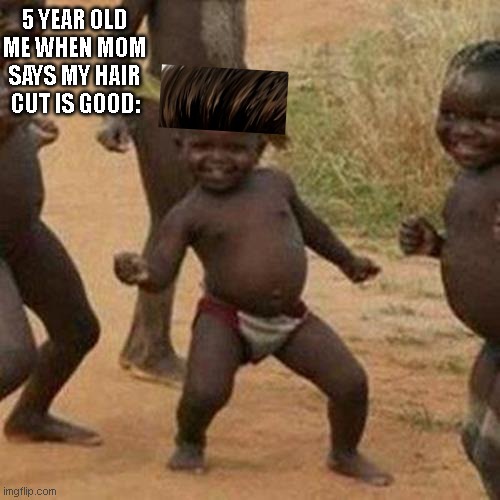 Third World Success Kid Meme | 5 YEAR OLD ME WHEN MOM SAYS MY HAIR CUT IS GOOD: | image tagged in memes,third world success kid | made w/ Imgflip meme maker