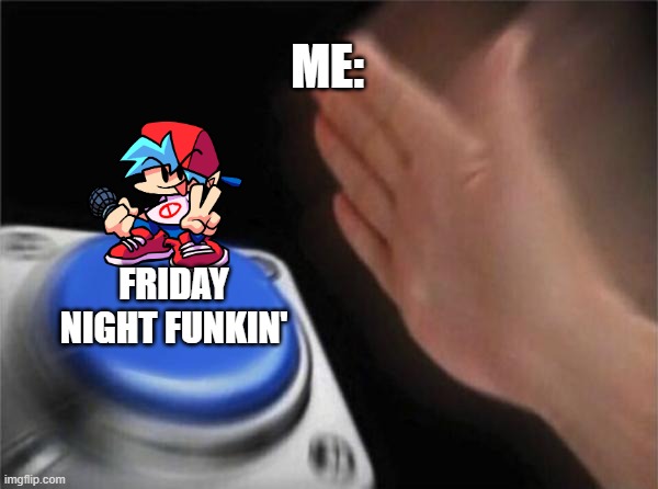 Blank Nut Button Meme | ME:; FRIDAY NIGHT FUNKIN' | image tagged in memes,blank nut button | made w/ Imgflip meme maker
