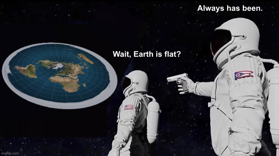 Earth is Flat Meme | Always has been. Wait, Earth is flat? | image tagged in memes,always has been,flat earth,earth,conspiracy,conspiracy theory | made w/ Imgflip meme maker