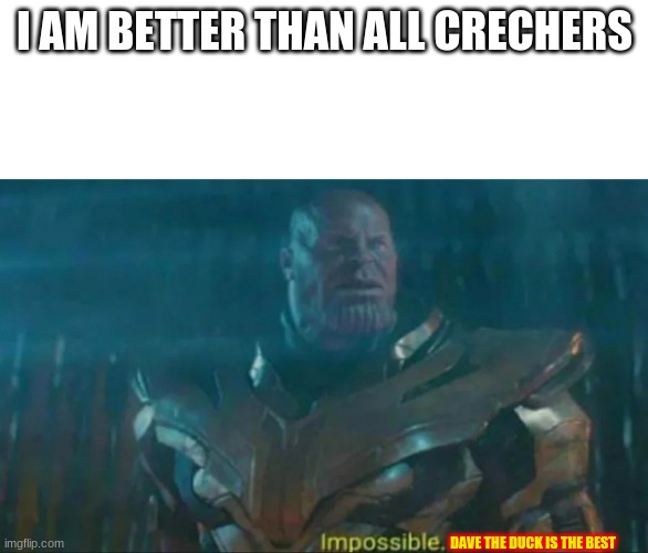 Thanos Impossible | I AM BETTER THAN ALL CRECHERS; DAVE THE DUCK IS THE BEST | image tagged in thanos impossible | made w/ Imgflip meme maker