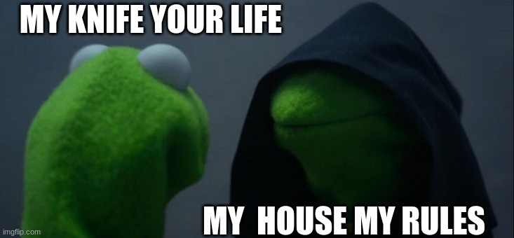 Evil Kermit Meme | MY KNIFE YOUR LIFE; MY  HOUSE MY RULES | image tagged in memes,evil kermit | made w/ Imgflip meme maker