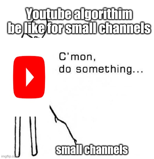 Faxual Evidence | Youtube algorithim be like for small channels; small channels | image tagged in cmon do something,funny,funny memes,funny meme,lol so funny | made w/ Imgflip meme maker