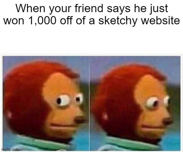 Monkey Puppet Meme | When your friend says he just won 1,000 off of a sketchy website | image tagged in memes,monkey puppet | made w/ Imgflip meme maker