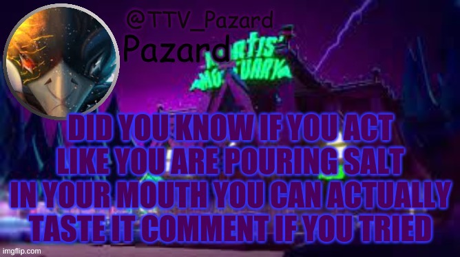 TTV_Pazard | DID YOU KNOW IF YOU ACT LIKE YOU ARE POURING SALT IN YOUR MOUTH YOU CAN ACTUALLY TASTE IT COMMENT IF YOU TRIED | image tagged in ttv_pazard | made w/ Imgflip meme maker