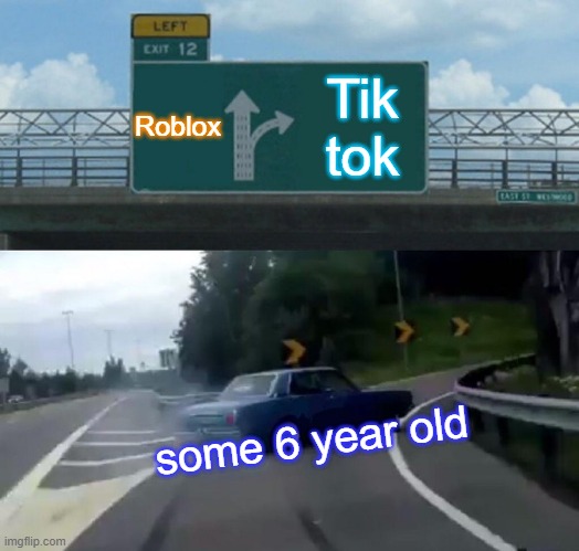 Left Exit 12 Off Ramp | Roblox; Tik tok; some 6 year old | image tagged in memes,left exit 12 off ramp | made w/ Imgflip meme maker