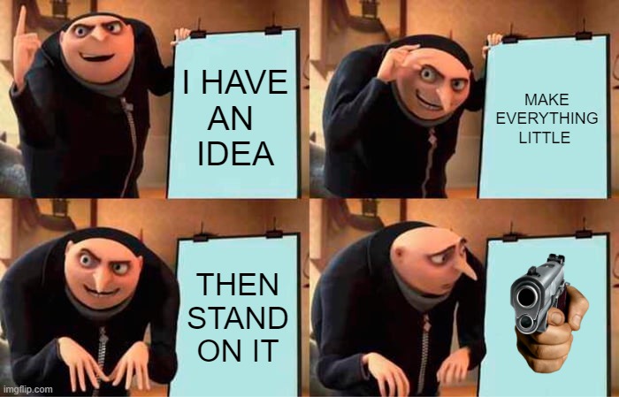 Gru's Plan | I HAVE
AN 
IDEA; MAKE EVERYTHING LITTLE; THEN STAND ON IT | image tagged in memes,gru's plan | made w/ Imgflip meme maker