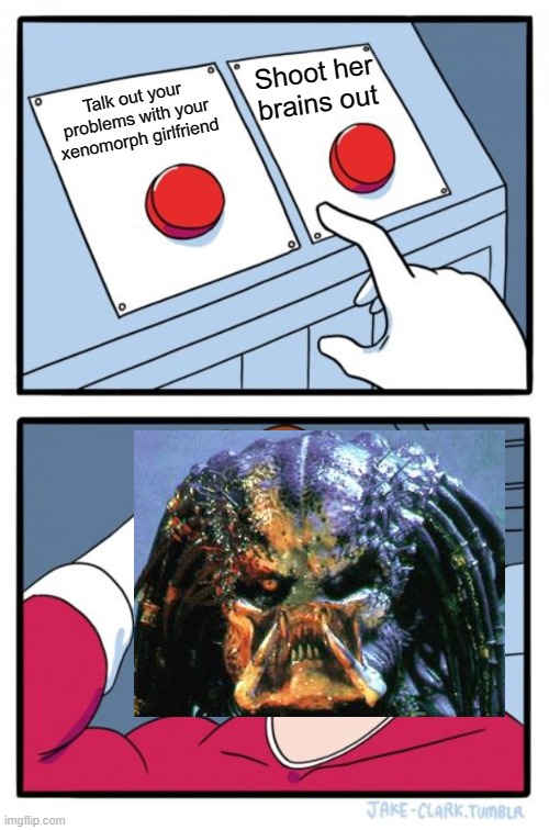 That is a tough question(Part 1) | Shoot her brains out; Talk out your problems with your xenomorph girlfriend | image tagged in memes,two buttons | made w/ Imgflip meme maker