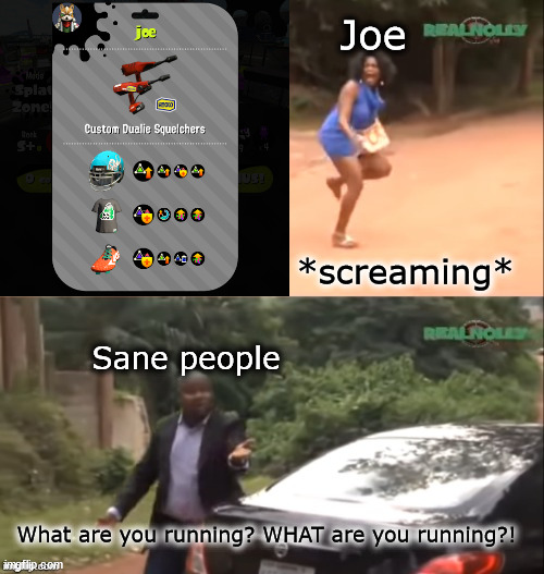 Splatoon 2 meme. This was in ranked. | Joe; *screaming*; Sane people; What are you running? WHAT are you running?! | image tagged in splatoon 2,splatoon,why are you running | made w/ Imgflip meme maker