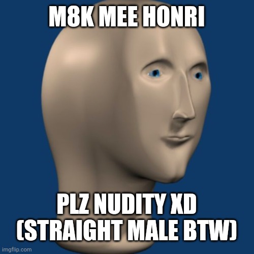 meme man | M8K MEE HONRI; PLZ NUDITY XD (STRAIGHT MALE BTW) | image tagged in meme man | made w/ Imgflip meme maker
