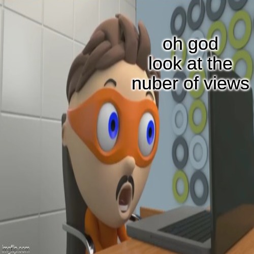 oh god look at the nuber of views | made w/ Imgflip meme maker