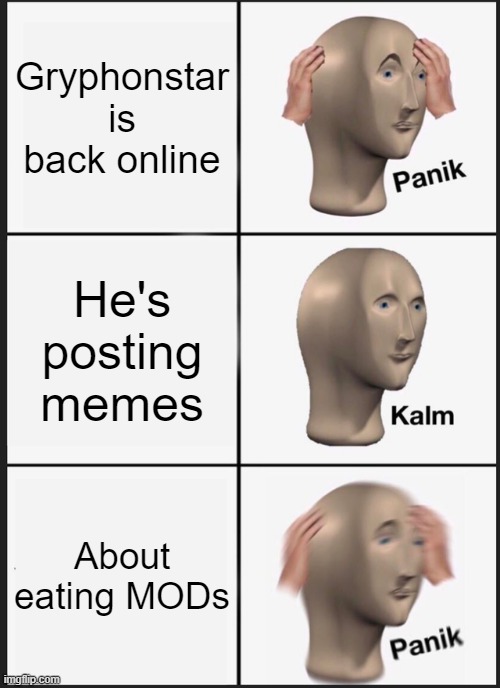 Panik Kalm Panik | Gryphonstar is back online; He's posting memes; About eating MODs | image tagged in memes,panik kalm panik | made w/ Imgflip meme maker