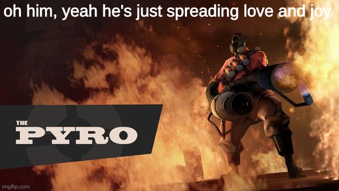"Joy To The World" | oh him, yeah he's just spreading love and joy | image tagged in the pyro - tf2 | made w/ Imgflip meme maker