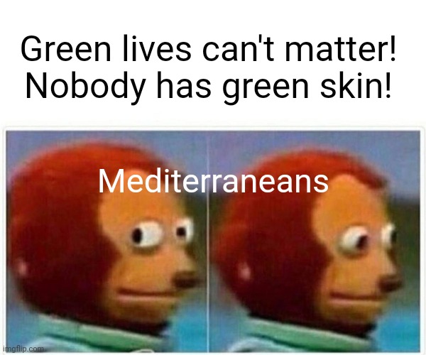 Green Lives Matter | Green lives can't matter!
Nobody has green skin! Mediterraneans | image tagged in memes,monkey puppet,italian hand gestures,greek mythology,green,one does not simply | made w/ Imgflip meme maker